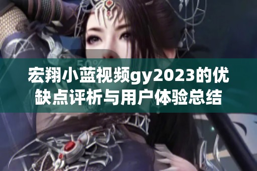 宏翔小蓝视频gy2023的优缺点评析与用户体验总结