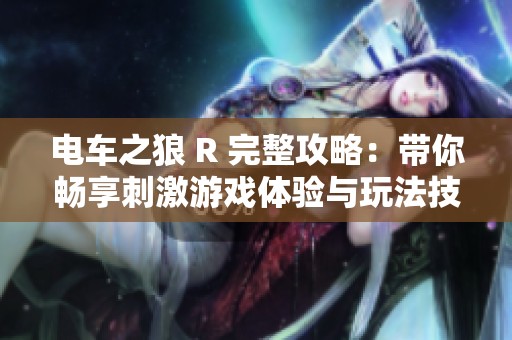 电车之狼 R 完整攻略：带你畅享刺激游戏体验与玩法技巧