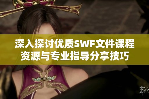 深入探讨优质SWF文件课程资源与专业指导分享技巧
