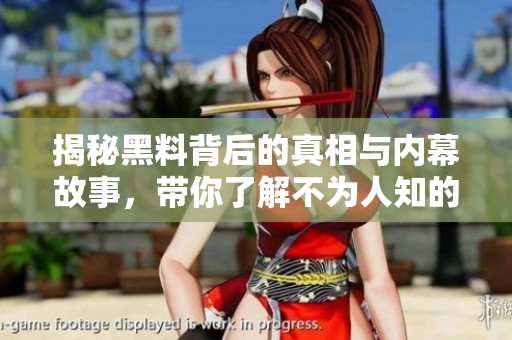 揭秘黑料背后的真相与内幕故事，带你了解不为人知的秘辛