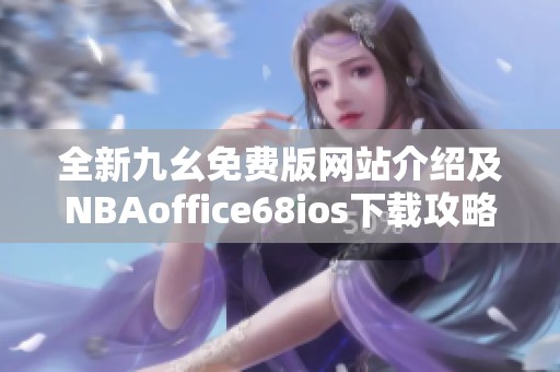 全新九幺免费版网站介绍及NBAoffice68ios下载攻略