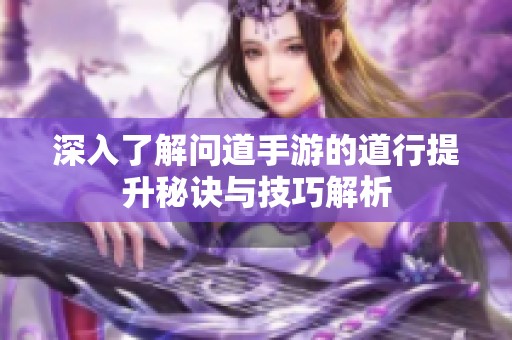 深入了解问道手游的道行提升秘诀与技巧解析