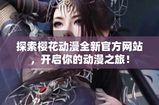 探索樱花动漫全新官方网站，开启你的动漫之旅！