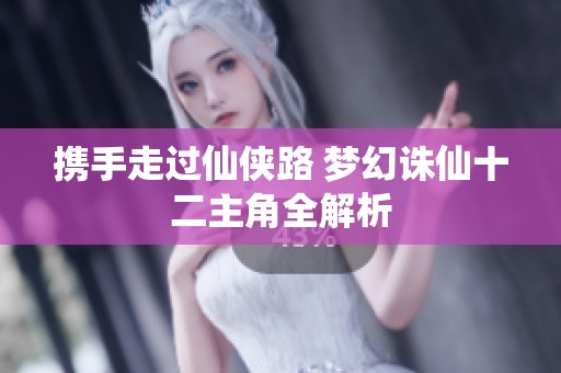 携手走过仙侠路 梦幻诛仙十二主角全解析