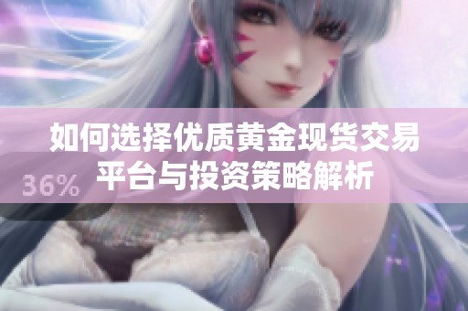 如何选择优质黄金现货交易平台与投资策略解析