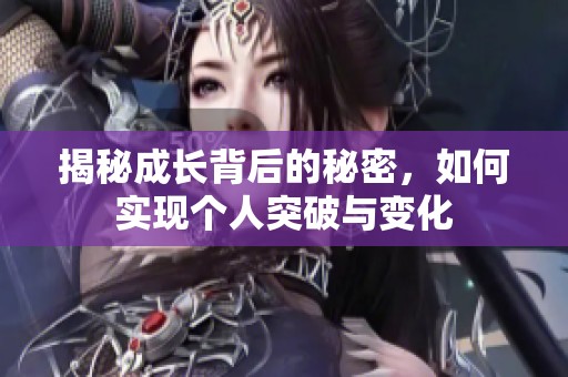 揭秘成长背后的秘密，如何实现个人突破与变化