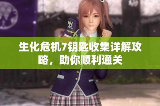 生化危机7钥匙收集详解攻略，助你顺利通关