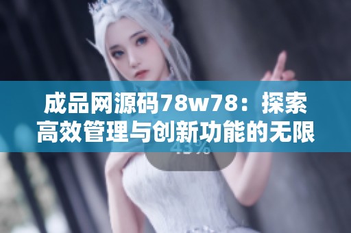 成品网源码78w78：探索高效管理与创新功能的无限可能