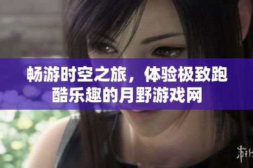 畅游时空之旅，体验极致跑酷乐趣的月野游戏网