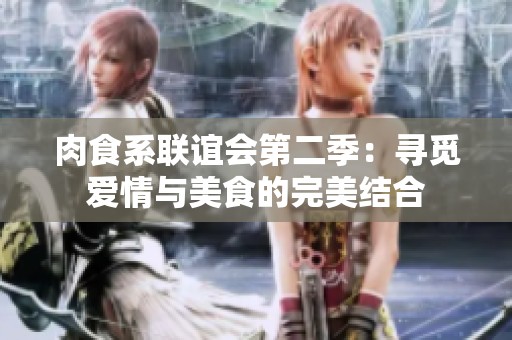 肉食系联谊会第二季：寻觅爱情与美食的完美结合
