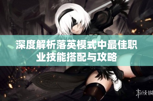 深度解析落英模式中最佳职业技能搭配与攻略