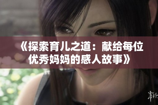 《探索育儿之道：献给每位优秀妈妈的感人故事》
