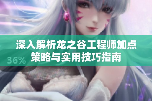 深入解析龙之谷工程师加点策略与实用技巧指南