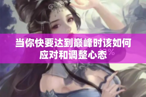 当你快要达到巅峰时该如何应对和调整心态
