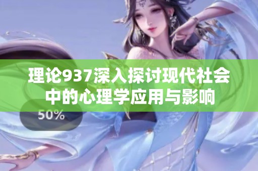 理论937深入探讨现代社会中的心理学应用与影响