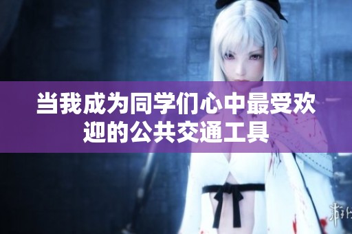 当我成为同学们心中最受欢迎的公共交通工具