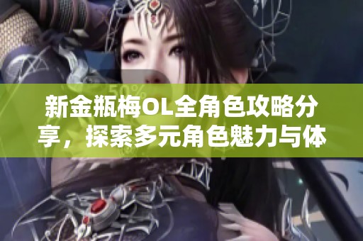 新金瓶梅OL全角色攻略分享，探索多元角色魅力与体验