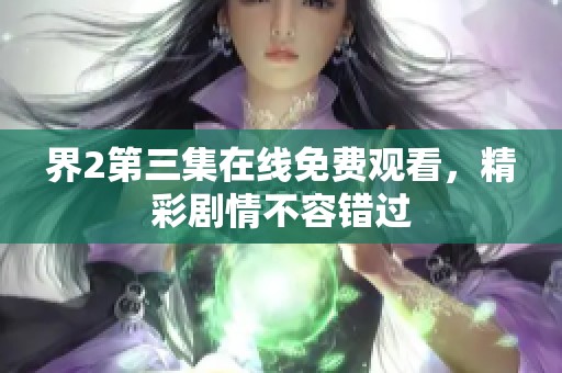 界2第三集在线免费观看，精彩剧情不容错过