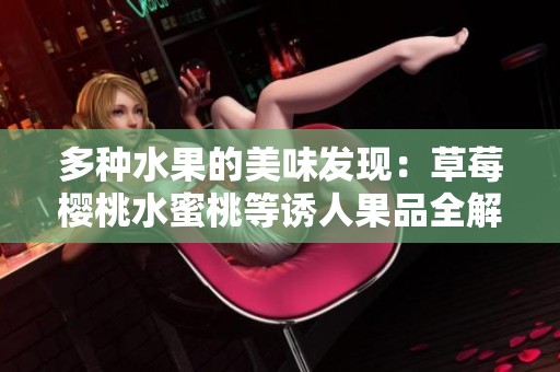 多种水果的美味发现：草莓樱桃水蜜桃等诱人果品全解析