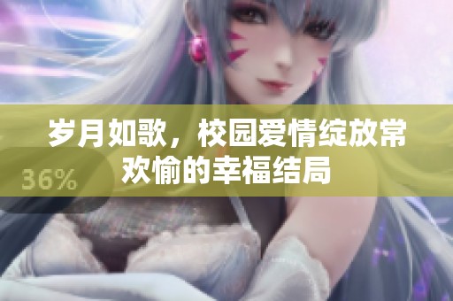 岁月如歌，校园爱情绽放常欢愉的幸福结局