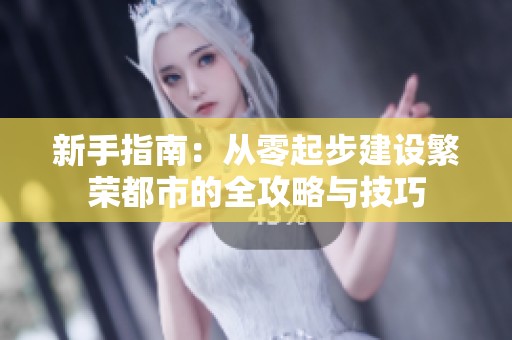 新手指南：从零起步建设繁荣都市的全攻略与技巧