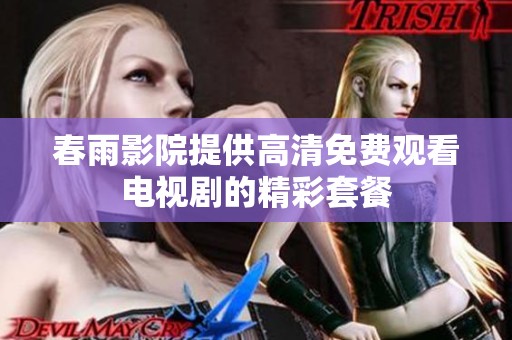 春雨影院提供高清免费观看电视剧的精彩套餐