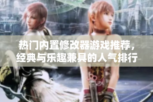 热门内置修改器游戏推荐，经典与乐趣兼具的人气排行榜