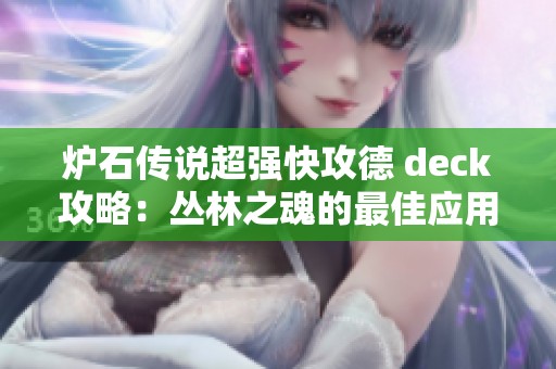 炉石传说超强快攻德 deck攻略：丛林之魂的最佳应用与策略解析