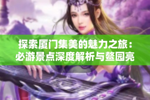 探索厦门集美的魅力之旅：必游景点深度解析与鳌园亮点揭秘
