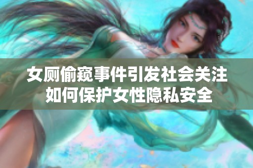 女厕偷窥事件引发社会关注 如何保护女性隐私安全