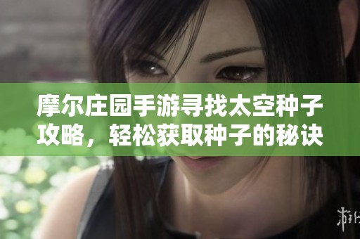 摩尔庄园手游寻找太空种子攻略，轻松获取种子的秘诀揭秘