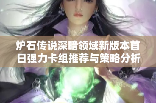 炉石传说深暗领域新版本首日强力卡组推荐与策略分析