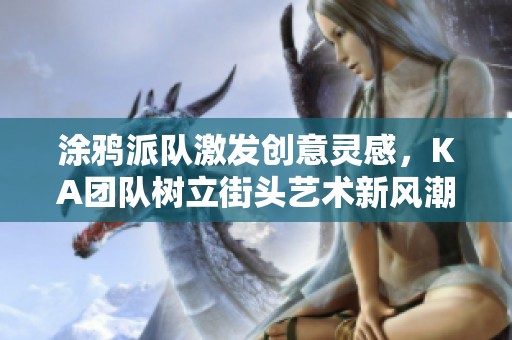 涂鸦派队激发创意灵感，KA团队树立街头艺术新风潮