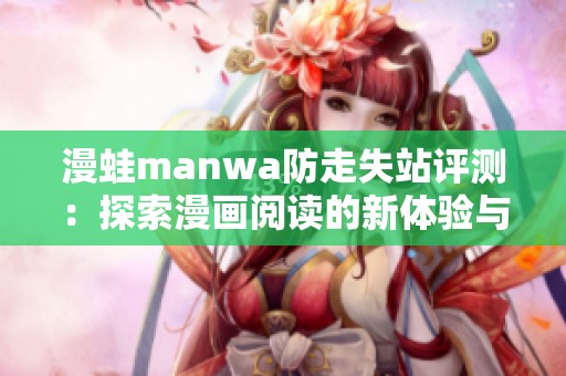 漫蛙manwa防走失站评测：探索漫画阅读的新体验与功能解读