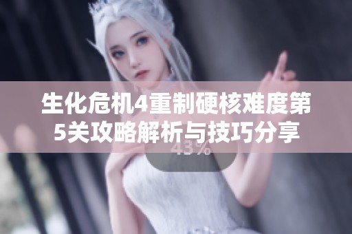 生化危机4重制硬核难度第5关攻略解析与技巧分享