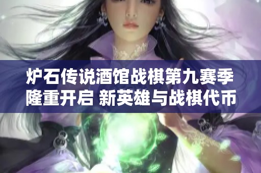 炉石传说酒馆战棋第九赛季隆重开启 新英雄与战棋代币齐登场