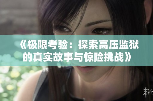 《极限考验：探索高压监狱的真实故事与惊险挑战》