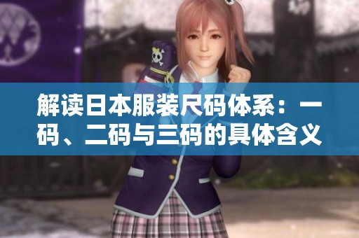 解读日本服装尺码体系：一码、二码与三码的具体含义解析