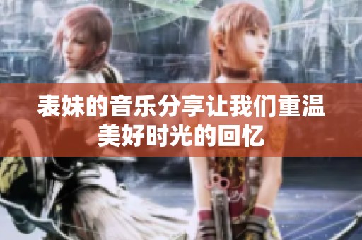 表妹的音乐分享让我们重温美好时光的回忆