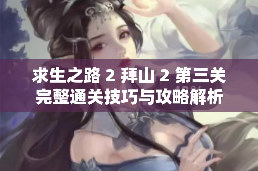 求生之路 2 拜山 2 第三关完整通关技巧与攻略解析