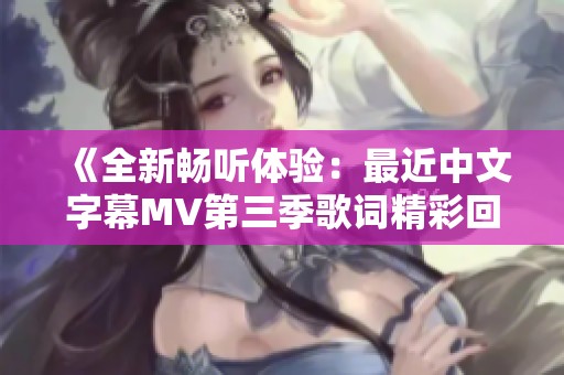 《全新畅听体验：最近中文字幕MV第三季歌词精彩回顾》