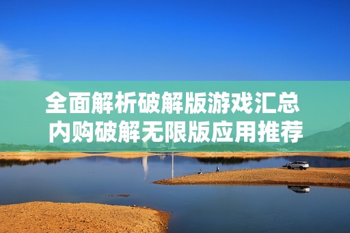 全面解析破解版游戏汇总 内购破解无限版应用推荐