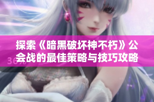 探索《暗黑破坏神不朽》公会战的最佳策略与技巧攻略