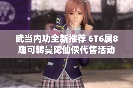 武当内功全新推荐 6T6属8雕可转曼陀仙侠代售活动
