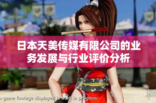 日本天美传媒有限公司的业务发展与行业评价分析