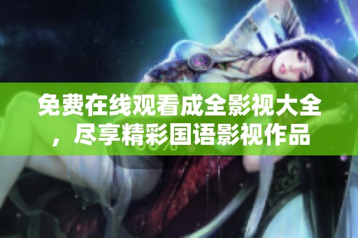 免费在线观看成全影视大全，尽享精彩国语影视作品