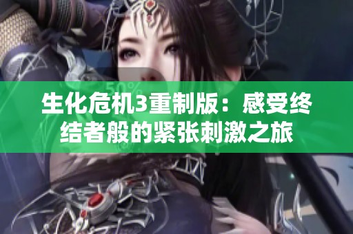 生化危机3重制版：感受终结者般的紧张刺激之旅