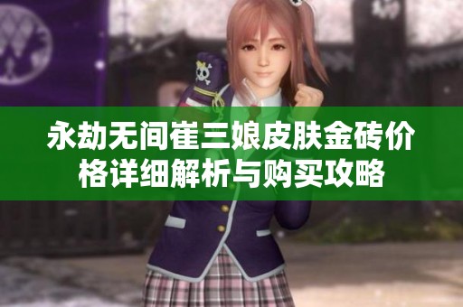 永劫无间崔三娘皮肤金砖价格详细解析与购买攻略