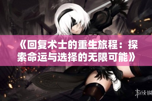 《回复术士的重生旅程：探索命运与选择的无限可能》