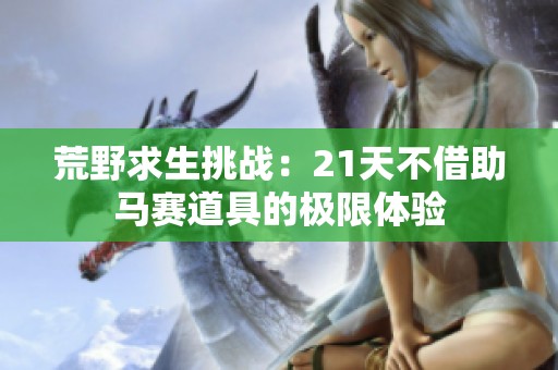 荒野求生挑战：21天不借助马赛道具的极限体验